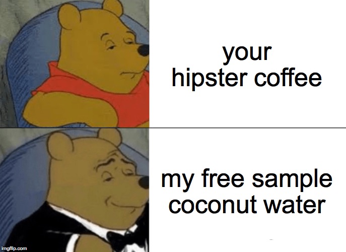 I LOVE MY FREE SAMPLE COCONUT WATER fight me | your hipster coffee; my free sample coconut water | image tagged in memes,tuxedo winnie the pooh | made w/ Imgflip meme maker