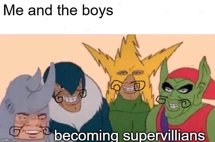 *Twirling intensifies* | Me and the boys; becoming supervillians | image tagged in memes,me and the boys | made w/ Imgflip meme maker