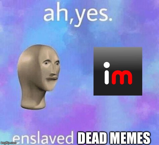 Ah Yes enslaved | DEAD MEMES | image tagged in ah yes enslaved | made w/ Imgflip meme maker