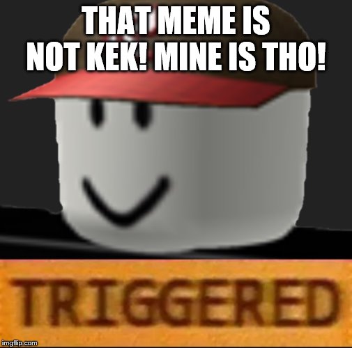 Roblox Triggered | THAT MEME IS NOT KEK! MINE IS THO! | image tagged in roblox triggered | made w/ Imgflip meme maker
