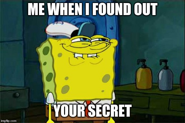 Don't You Squidward | ME WHEN I FOUND OUT; YOUR SECRET | image tagged in memes,dont you squidward | made w/ Imgflip meme maker