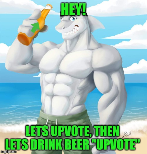 Lets upvote shark! | HEY! LETS UPVOTE, THEN LETS DRINK BEER "UPVOTE" | image tagged in upvotes,upvote,beer,funny,memes,sharks | made w/ Imgflip meme maker