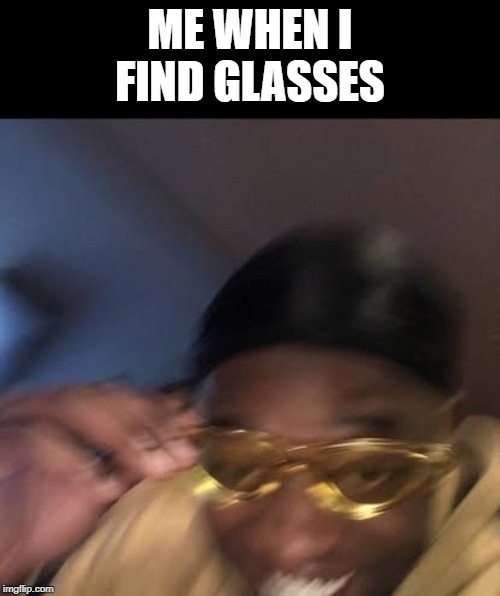 Guy in Yellow Sunglasses | ME WHEN I FIND GLASSES | image tagged in guy in yellow sunglasses | made w/ Imgflip meme maker