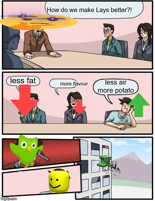 Boardroom Meeting Suggestion Meme | How do we make Lays better?! less fat; less air more potato; more flavour | image tagged in memes,boardroom meeting suggestion | made w/ Imgflip meme maker