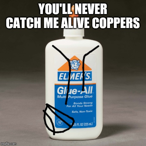 elmers glue | YOU'LL NEVER CATCH ME ALIVE COPPERS | image tagged in elmers glue | made w/ Imgflip meme maker