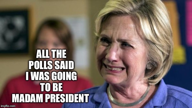 ALL THE POLLS SAID I WAS GOING TO BE MADAM PRESIDENT | made w/ Imgflip meme maker