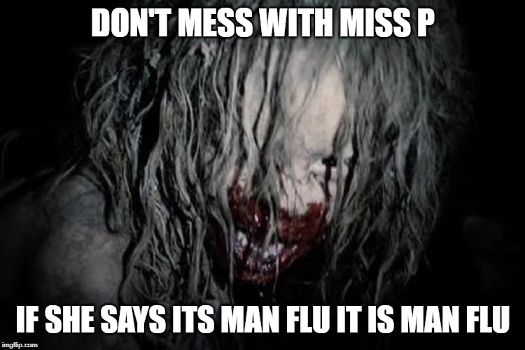 Man flu | DON'T MESS WITH MISS P; IF SHE SAYS ITS MAN FLU IT IS MAN FLU | image tagged in man flu | made w/ Imgflip meme maker