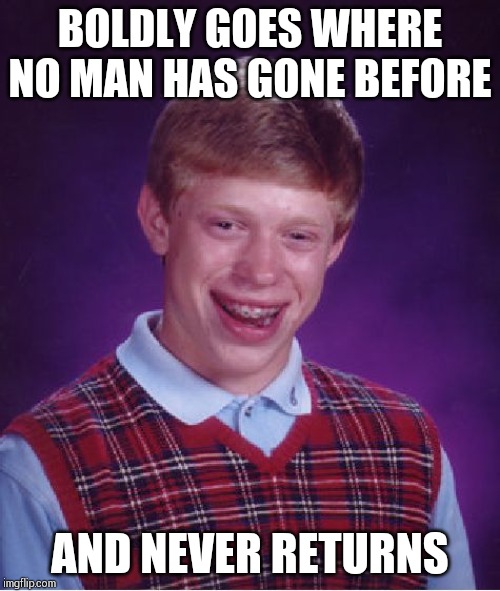 Nobody notices !! | BOLDLY GOES WHERE NO MAN HAS GONE BEFORE; AND NEVER RETURNS | image tagged in memes,bad luck brian | made w/ Imgflip meme maker
