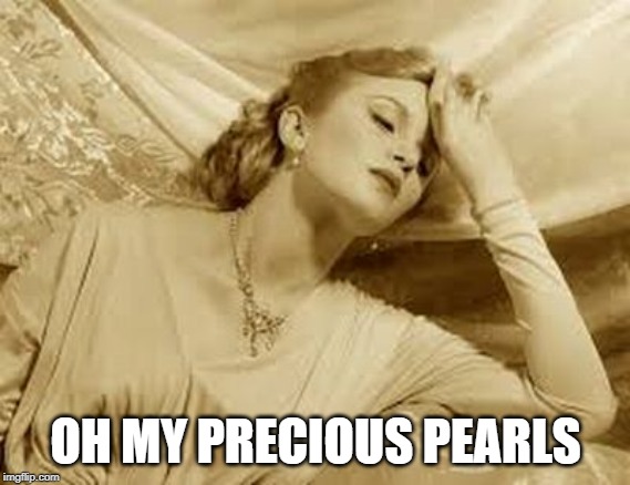 Over Dramatic Faint | OH MY PRECIOUS PEARLS | image tagged in over dramatic faint | made w/ Imgflip meme maker