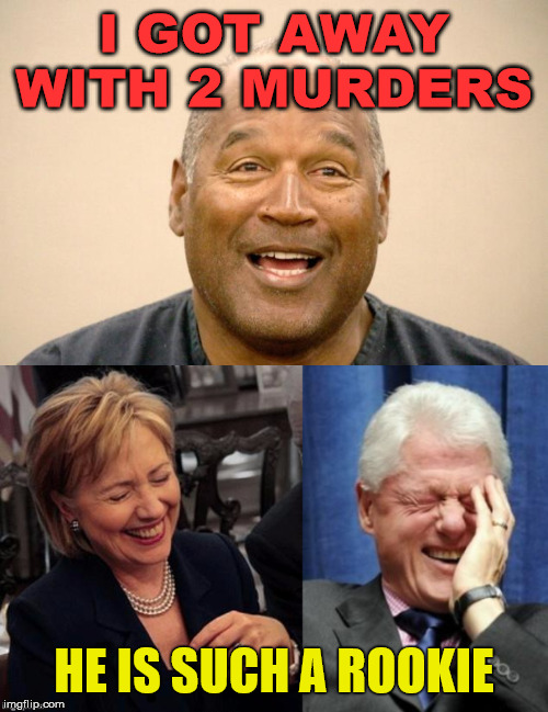 I hope the Clinton's realize that I am just kidding ..... | I GOT AWAY WITH 2 MURDERS; HE IS SUCH A ROOKIE | image tagged in bill clinton laughing,hillary lol,happy oj simpson,political meme | made w/ Imgflip meme maker