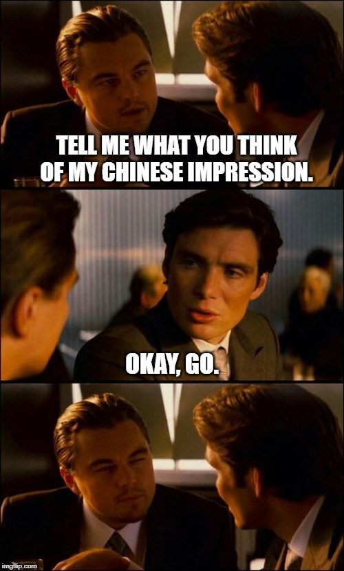 7/10 | TELL ME WHAT YOU THINK OF MY CHINESE IMPRESSION. OKAY, GO. | image tagged in di caprio inception,chinese,asian | made w/ Imgflip meme maker