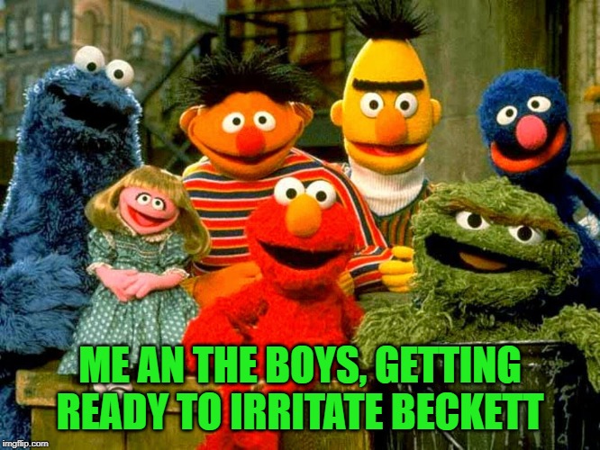 Sesame street birthday | ME AN THE BOYS, GETTING READY TO IRRITATE BECKETT | image tagged in sesame street birthday | made w/ Imgflip meme maker