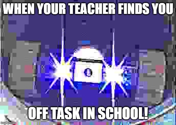 Deadly Drone 2000 | WHEN YOUR TEACHER FINDS YOU; OFF TASK IN SCHOOL! | image tagged in deadly drone 2000 | made w/ Imgflip meme maker