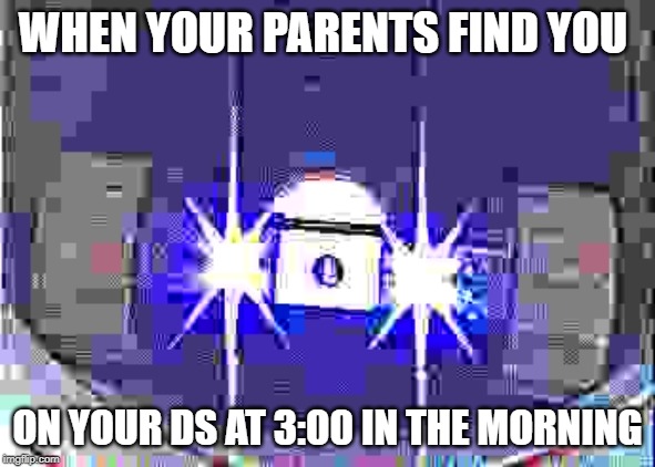 Deadly Drone 2000 | WHEN YOUR PARENTS FIND YOU; ON YOUR DS AT 3:00 IN THE MORNING | image tagged in deadly drone 2000 | made w/ Imgflip meme maker