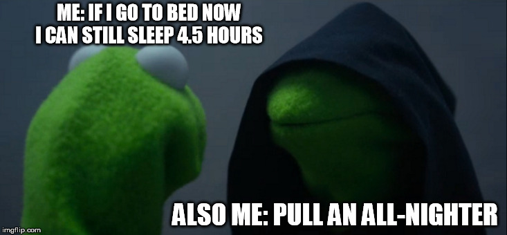 Evil Kermit Meme | ME: IF I GO TO BED NOW I CAN STILL SLEEP 4.5 HOURS; ALSO ME: PULL AN ALL-NIGHTER | image tagged in memes,evil kermit,frog,kermit the frog,sleep,bed | made w/ Imgflip meme maker