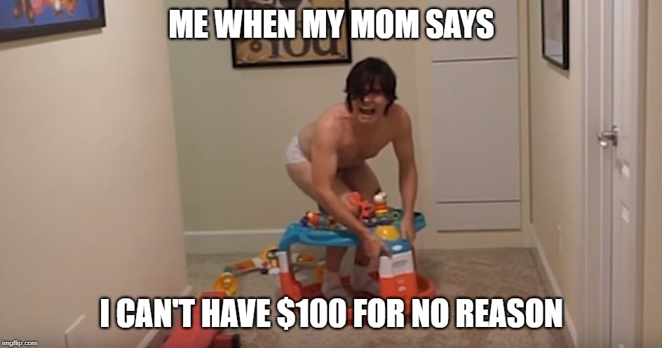 whining onision |  ME WHEN MY MOM SAYS; I CAN'T HAVE $100 FOR NO REASON | image tagged in onision,funny memes,dank memes,so true memes,baby,money | made w/ Imgflip meme maker