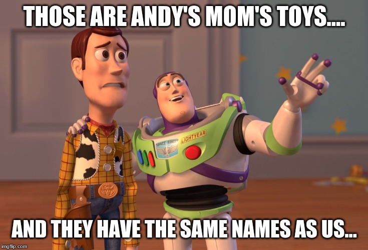 X, X Everywhere | THOSE ARE ANDY'S MOM'S TOYS.... AND THEY HAVE THE SAME NAMES AS US... | image tagged in memes,x x everywhere | made w/ Imgflip meme maker