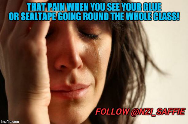 First World Problems Meme | THAT PAIN WHEN YOU SEE YOUR GLUE OR SEALTAPE GOING ROUND THE WHOLE CLASS! FOLLOW @NZI_SAFFIE | image tagged in memes,first world problems,raydog,isayisay | made w/ Imgflip meme maker