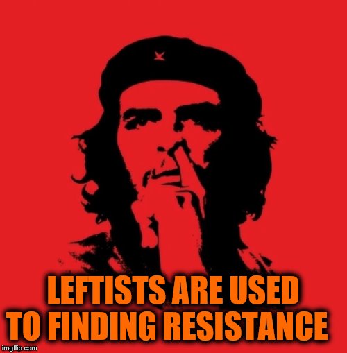 pick che  | LEFTISTS ARE USED TO FINDING RESISTANCE | image tagged in pick che | made w/ Imgflip meme maker