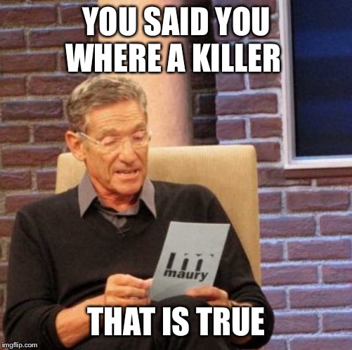 Maury Lie Detector Meme | YOU SAID YOU WHERE A KILLER; THAT IS TRUE | image tagged in memes,maury lie detector | made w/ Imgflip meme maker