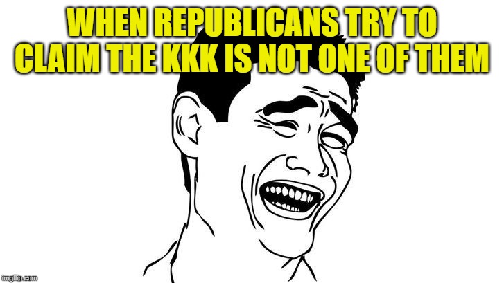 Yeah right | WHEN REPUBLICANS TRY TO CLAIM THE KKK IS NOT ONE OF THEM | image tagged in yeah right | made w/ Imgflip meme maker