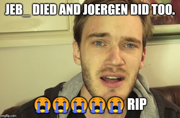 PewDiePie Sad | JEB_ DIED AND JOERGEN DID TOO. 😭😭😭😭😭 RIP | image tagged in pewdiepie sad | made w/ Imgflip meme maker