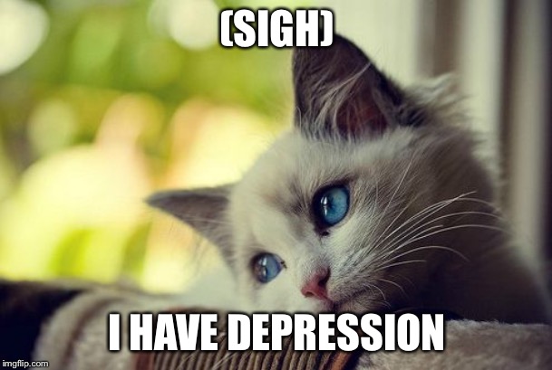This Cat Has Depression | (SIGH); I HAVE DEPRESSION | image tagged in memes,first world problems cat,depression,cats,cat | made w/ Imgflip meme maker