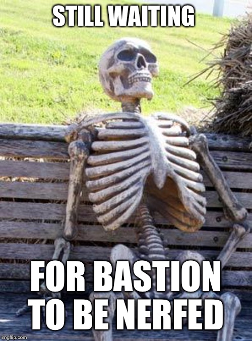 Waiting Skeleton | STILL WAITING; FOR BASTION TO BE NERFED | image tagged in memes,waiting skeleton | made w/ Imgflip meme maker