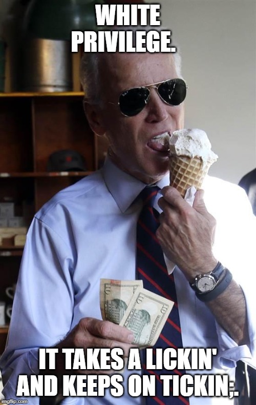 Joe Biden Ice Cream and Cash | WHITE PRIVILEGE. IT TAKES A LICKIN' AND KEEPS ON TICKIN;. | image tagged in joe biden ice cream and cash | made w/ Imgflip meme maker
