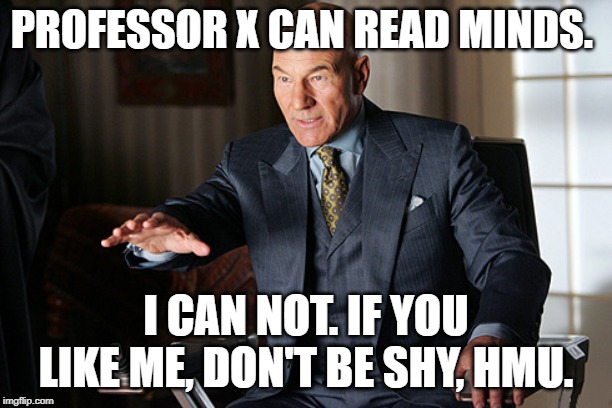 mind reader prof x | PROFESSOR X CAN READ MINDS. I CAN NOT. IF YOU LIKE ME, DON'T BE SHY, HMU. | image tagged in mind reader prof x | made w/ Imgflip meme maker