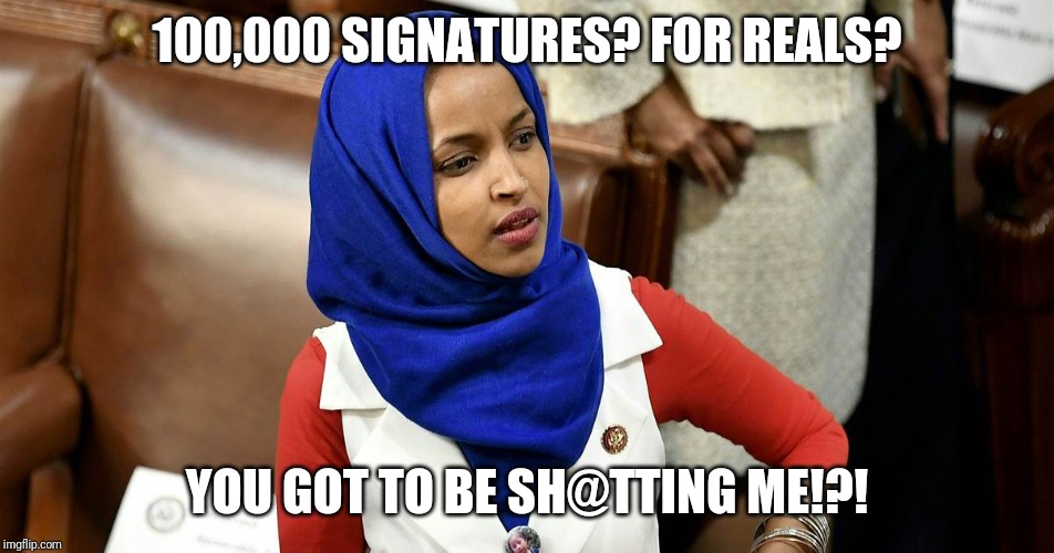 100,000 Signatures collected to oust Omar Ilhan | 100,000 SIGNATURES? FOR REALS? YOU GOT TO BE SH@TTING ME!?! | image tagged in squad,aoc,illegal,fraud,minnesota,omar ilhan | made w/ Imgflip meme maker