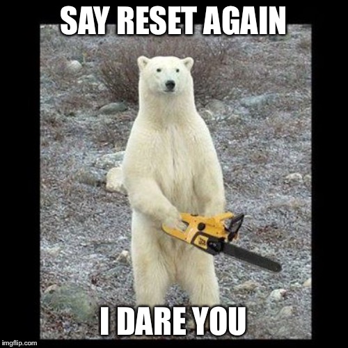 Chainsaw Bear Meme | SAY RESET AGAIN; I DARE YOU | image tagged in memes,chainsaw bear | made w/ Imgflip meme maker