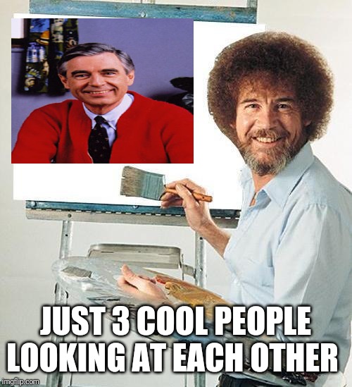 Bob Ross Troll | JUST 3 COOL PEOPLE LOOKING AT EACH OTHER | image tagged in bob ross troll | made w/ Imgflip meme maker