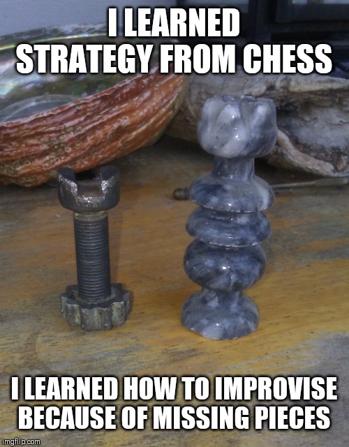 Improvise | I LEARNED STRATEGY FROM CHESS; I LEARNED HOW TO IMPROVISE BECAUSE OF MISSING PIECES | image tagged in improvise,chess,children playing,winner,life hack,determination | made w/ Imgflip meme maker