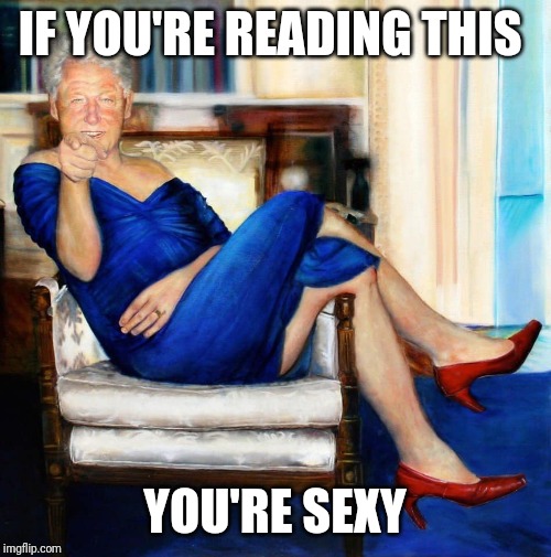 Bill Clinton in Blue Dress | IF YOU'RE READING THIS; YOU'RE SEXY | image tagged in bill clinton in blue dress | made w/ Imgflip meme maker