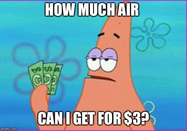 Patrick “Buying” Air. | HOW MUCH AIR; CAN I GET FOR $3? | image tagged in patrick star three dollars,air,patrick,spongebob | made w/ Imgflip meme maker