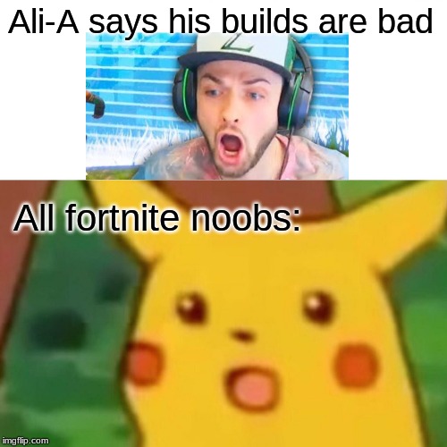 Surprised Pikachu | Ali-A says his builds are bad; All fortnite noobs: | image tagged in memes,surprised pikachu | made w/ Imgflip meme maker