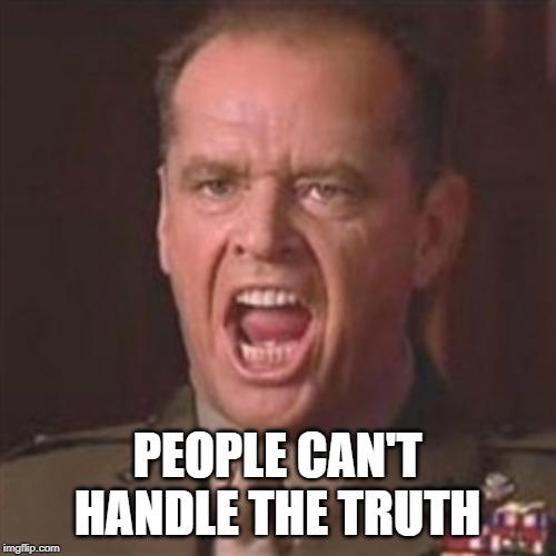 You can't handle the truth | PEOPLE CAN'T HANDLE THE TRUTH | image tagged in you can't handle the truth | made w/ Imgflip meme maker