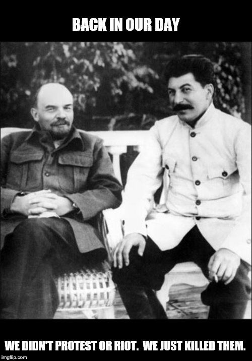 lenin and stalin | BACK IN OUR DAY WE DIDN'T PROTEST OR RIOT.  WE JUST KILLED THEM. | image tagged in lenin and stalin | made w/ Imgflip meme maker