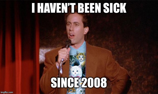 Cat Jerry Seinfeld | I HAVEN’T BEEN SICK SINCE 2008 | image tagged in cat jerry seinfeld | made w/ Imgflip meme maker