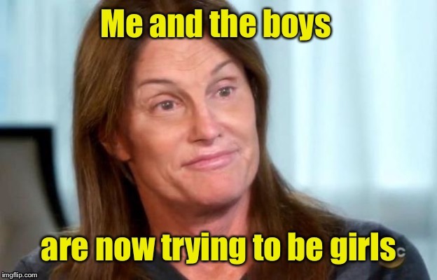 Me and the Boys, a Cravinmordik & Nixie.Knox event Aug. 19-25 | image tagged in me and the boys,bruce jenner,transgender | made w/ Imgflip meme maker