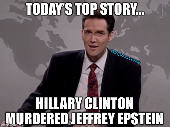 Weekend Update with Norm MacDonald | TODAY’S TOP STORY... IG@4_TOUCHDOWNS; HILLARY CLINTON MURDERED JEFFREY EPSTEIN | image tagged in norm,saturday night live,hillary clinton,jeffrey epstein | made w/ Imgflip meme maker