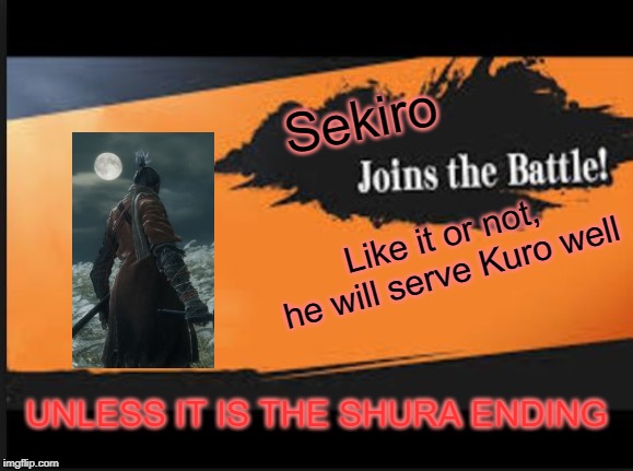 Joins The Battle! | Sekiro; Like it or not, he will serve Kuro well; UNLESS IT IS THE SHURA ENDING | image tagged in joins the battle | made w/ Imgflip meme maker