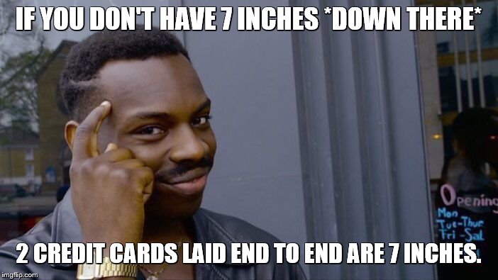 Roll Safe Think About It Meme | IF YOU DON'T HAVE 7 INCHES *DOWN THERE* 2 CREDIT CARDS LAID END TO END ARE 7 INCHES. | image tagged in memes,roll safe think about it | made w/ Imgflip meme maker