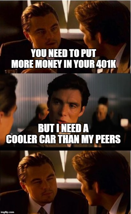 Inception | YOU NEED TO PUT MORE MONEY IN YOUR 401K; BUT I NEED A COOLER CAR THAN MY PEERS | image tagged in memes,inception | made w/ Imgflip meme maker