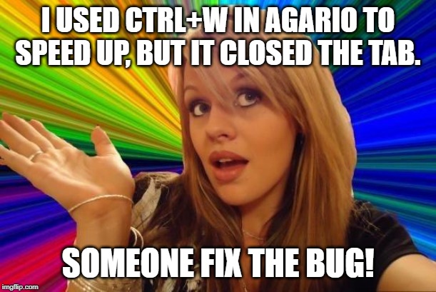 She Listened to the Cells |  I USED CTRL+W IN AGARIO TO SPEED UP, BUT IT CLOSED THE TAB. SOMEONE FIX THE BUG! | image tagged in memes,dumb blonde,agario,trolling,games | made w/ Imgflip meme maker