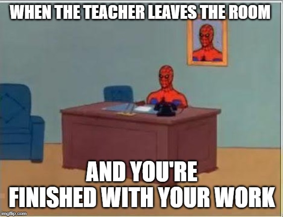 Spiderman Computer Desk Meme | WHEN THE TEACHER LEAVES THE ROOM; AND YOU'RE FINISHED WITH YOUR WORK | image tagged in memes,spiderman computer desk,spiderman | made w/ Imgflip meme maker