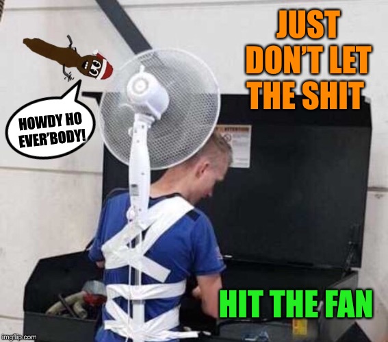 JUST DON’T LET THE SHIT HIT THE FAN HOWDY HO EVER’BODY! | made w/ Imgflip meme maker