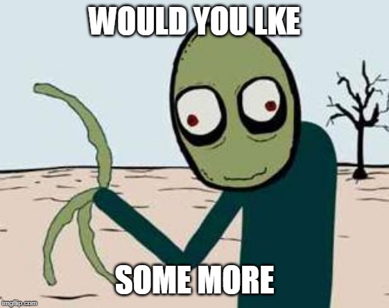 salad fingers | WOULD YOU LKE SOME MORE | image tagged in salad fingers | made w/ Imgflip meme maker