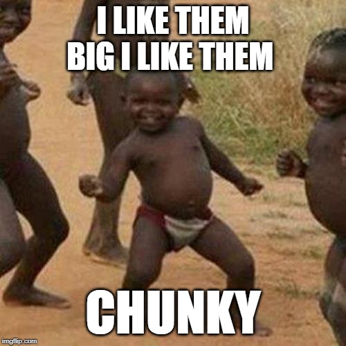 Third World Success Kid Meme | I LIKE THEM BIG I LIKE THEM; CHUNKY | image tagged in memes,third world success kid | made w/ Imgflip meme maker